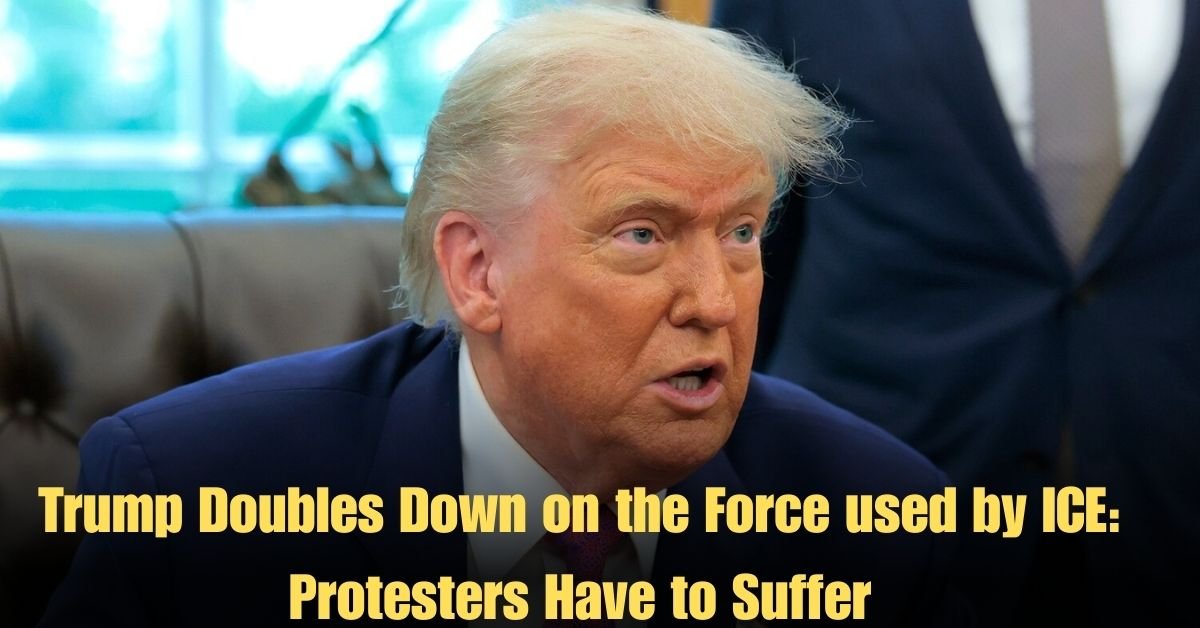 Trump Doubles Down on the Force used by ICE: Protesters Have to Suffer.